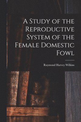 A Study of the Reproductive System of the Female Domestic Fowl 1