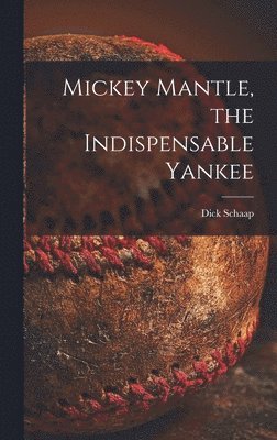 Dick 1934-2001 Schaap, Dick Schaap - Mickey Mantle, the Indispensable Yankee, Inbunden