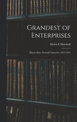 Grandest of Enterprises; Illinois State Normal University, 1857-1957 1