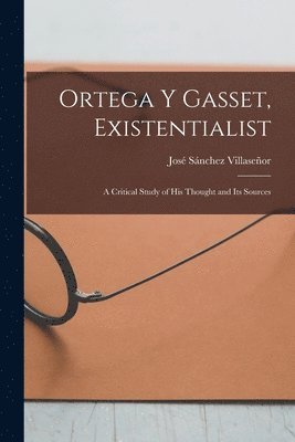 bokomslag Ortega Y Gasset, Existentialist; a Critical Study of His Thought and Its Sources