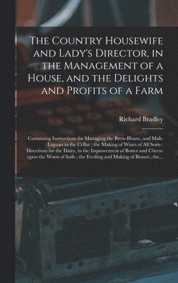 Richard 1688-1732 Bradley, Richard Bradley - Country Housewife and Lady's Director, in the Management of a House, and the Delights and Profits of a Farm, Inbunden