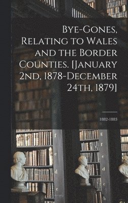 bokomslag Bye-gones, Relating to Wales and the Border Counties. [January 2nd, 1878-December 24th, 1879]; 1882-1883