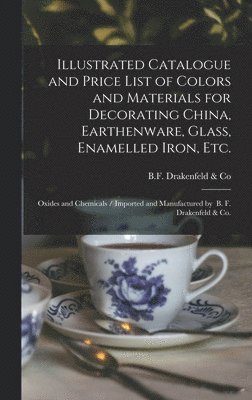 Illustrated Catalogue and Price List of Colors and Materials for Decorating China, Earthenware, Glass, Enamelled Iron, Etc. 1