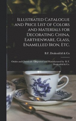 Illustrated Catalogue and Price List of Colors and Materials for Decorating China, Earthenware, Glass, Enamelled Iron, Etc., Inbunden