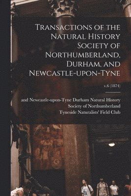 Transactions of the Natural History Society of Northumberland, Durham, and Newcastle-upon-Tyne; v.6 (1874) 1