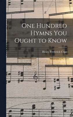 One Hundred Hymns You Ought to Know [microform] 1