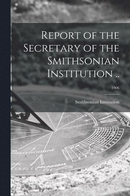bokomslag Report of the Secretary of the Smithsonian Institution ..; 1906