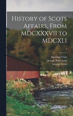 History of Scots Affairs, From MDCXXXVII to MDCXLI; 3 1