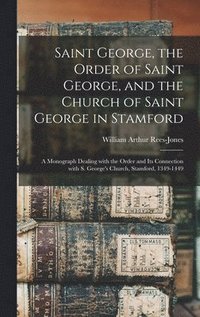 bokomslag Saint George, the Order of Saint George, and the Church of Saint George in Stamford: a Monograph Dealing With the Order and Its Connection With S. Geo