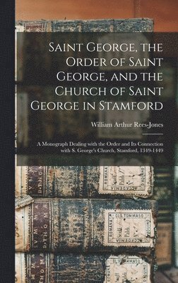 bokomslag Saint George, the Order of Saint George, and the Church of Saint George in Stamford: a Monograph Dealing With the Order and Its Connection With S. Geo