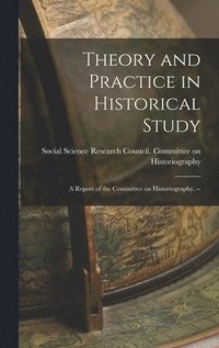bokomslag Theory and Practice in Historical Study: a Report of the Committee on Historiography. --