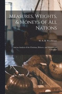 bokomslag Measures, Weights, & Moneys of All Nations