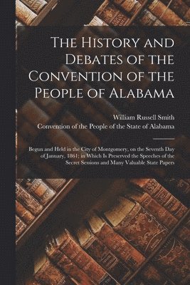 bokomslag The History and Debates of the Convention of the People of Alabama