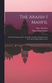 bokomslag The Araish-i Mahfil; or The Ornament of the Assembly. Literally Translated From the Urdu by Major Henry Court