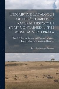 bokomslag Descriptive Catalogue of the Specimens of Natural History in Spirit Contained in the Museum. Vertebrata