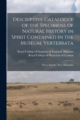 Descriptive Catalogue of the Specimens of Natural History in Spirit Contained in the Museum. Vertebrata 1