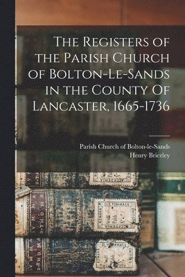 bokomslag The Registers of the Parish Church of Bolton-le-Sands in the County Of Lancaster, 1665-1736