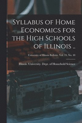 bokomslag Syllabus of Home Economics for the High Schools of Illinois ..; University of Illinois bulletin. vol. 24, no. 48