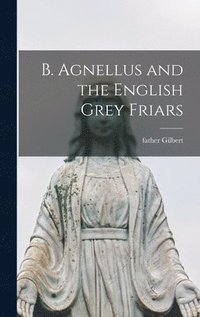 bokomslag B. Agnellus and the English Grey Friars