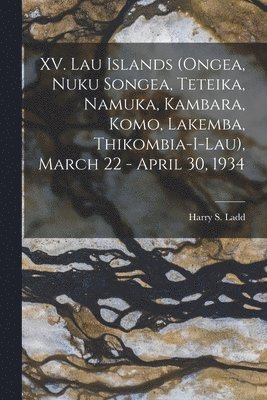 XV. Lau Islands (Ongea, Nuku Songea, Teteika, Namuka, Kambara, Komo, Lakemba, Thikombia-i-lau), March 22 - April 30, 1934 1