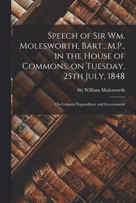 William Molesworth - Speech of Sir Wm. Molesworth, Bart., M.P., in the House of Commons, on Tuesday, 25th July, 1848 [microform], Häftad