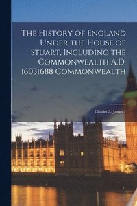 bokomslag The History of England Under the House of Stuart, Including the Commonwealth A.D. 16031688 Commonwealth; Charles 2.; James 2