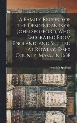 bokomslag A Family Record of the Descendants of John Spofford, Who Emigrated From England, and Settled at Rowley, Essex County, Mass., in 1638