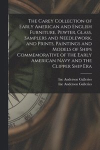 bokomslag Carey Collection of Early American and English Furniture, Pewter, Glass, Samplers and Needlework, and Prints, Paintings and Models of Ships Commemorative of the Early American Navy and the Clipper ...