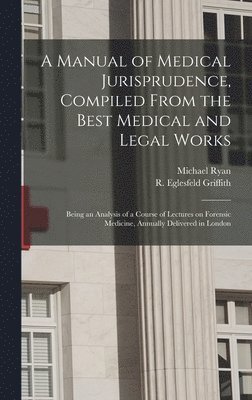 Michael 1800-1841 Ryan, Michael Ryan, R. Eglesfeld (Robert Eglesf Griffith - Manual of Medical Jurisprudence, Compiled From the Best Medical and Legal Works, Inbunden