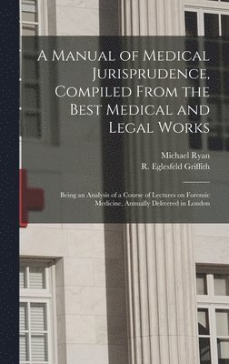 A Manual of Medical Jurisprudence, Compiled From the Best Medical and Legal Works 1