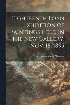 Art Association of Montreal - Eighteenth Loan Exhibition of Paintings Held in the New Gallery, Nov. 18, 1895, Häftad