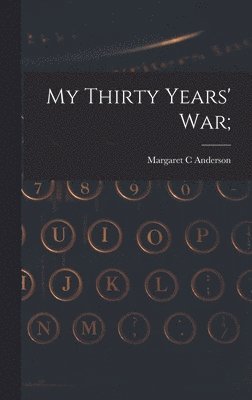 Margaret C. Anderson, Margaret C Anderson - My Thirty Years' War;, Inbunden