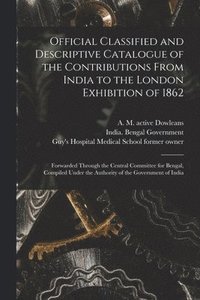 bokomslag Official Classified and Descriptive Catalogue of the Contributions From India to the London Exhibition of 1862 [electronic Resource]