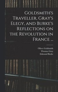 bokomslag Goldsmith's Traveller, Gray's Elegy, and Burke's Reflections on the Revolution in France ...