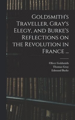 Goldsmith's Traveller, Gray's Elegy, and Burke's Reflections on the Revolution in France ... 1