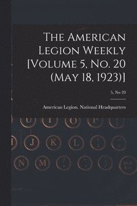 bokomslag The American Legion Weekly [Volume 5, No. 20 (May 18, 1923)]; 5, no 20