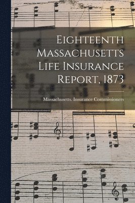 bokomslag Eighteenth Massachusetts Life Insurance Report, 1873