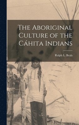 The Aboriginal Culture of the Ca&#769;hita Indians 1