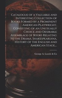 bokomslag Catalogue of a Valuable and Interesting Collection of Books Formed by a Prominent American Playwright, Consisting of an Unusually Choice and Desirable Assemblage of Books Relating to the Drama, Sha...