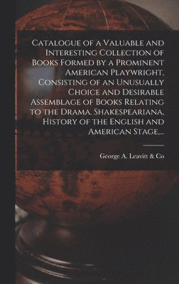 bokomslag Catalogue of a Valuable and Interesting Collection of Books Formed by a Prominent American Playwright, Consisting of an Unusually Choice and Desirable Assemblage of Books Relating to the Drama, Sha...