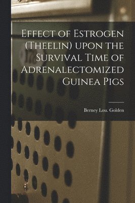 bokomslag Effect of Estrogen (Theelin) Upon the Survival Time of Adrenalectomized Guinea Pigs