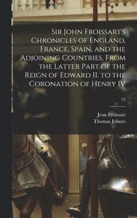 bokomslag Sir John Froissart's Chronicles of England, France, Spain, and the Adjoining Countries, From the Latter Part of the Reign of Edward II. to the Coronation of Henry IV; 12
