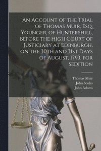 bokomslag An Account of the Trial of Thomas Muir, Esq. Younger, of Huntershill, Before the High Court of Justiciary at Edinburgh, on the 30th and 31st Days of August, 1793, for Sedition