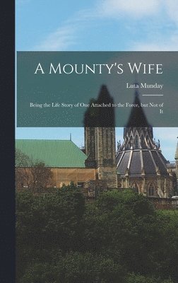 Luta Munday - A Mounty's Wife: Being the Life Story of One Attached to the Force, but Not of It, Inbunden