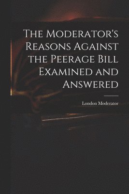 London Moderator - Moderator's Reasons Against the Peerage Bill Examined and Answered, Häftad
