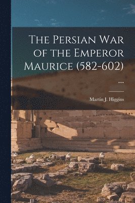 The Persian War of the Emperor Maurice (582-602) ... 1