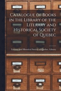 bokomslag Catalogue of Books in the Library of the Literary and Historical Society of Quebec [microform]