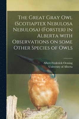 bokomslag The Great Gray Owl (Scotiaptex Nebulosa Nebulosa) (Forster) in Alberta With Observations on Some Other Species of Owls