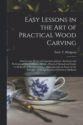 Easy Lessons in the Art of Practical Wood Carving 1