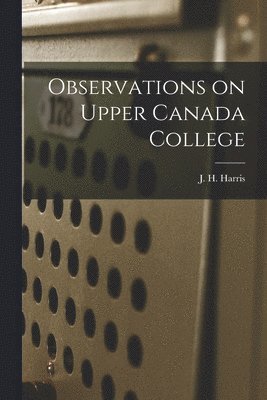 J. H. (Joseph Hemington) Harris - Observations on Upper Canada College [microform], Häftad